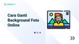 Cara Ganti Background Foto Online dengan Mudah dan Praktis